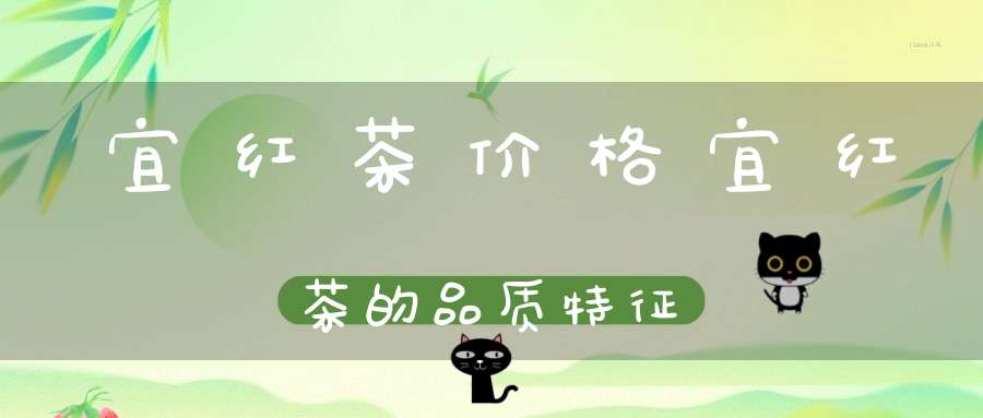 宜红茶价格宜红茶的品质特征