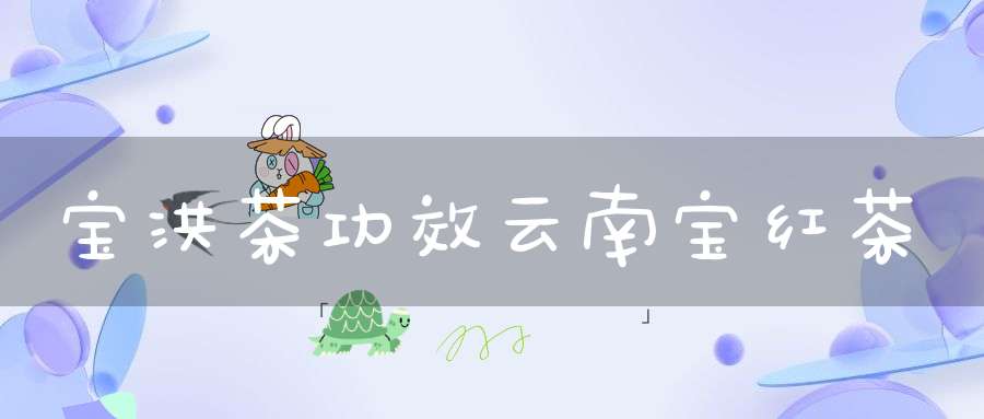 宝洪茶功效云南宝红茶