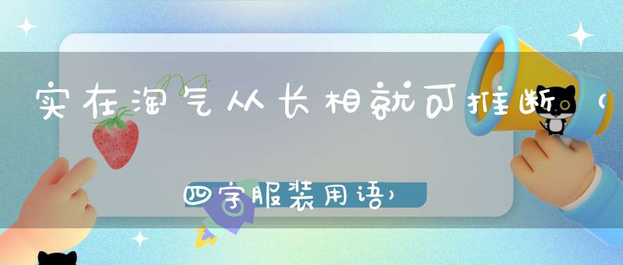 实在淘气，从长相就可推断 （四字服装用语）的谜底是什么?