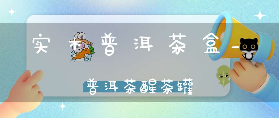 实木普洱茶盒_普洱茶醒茶罐