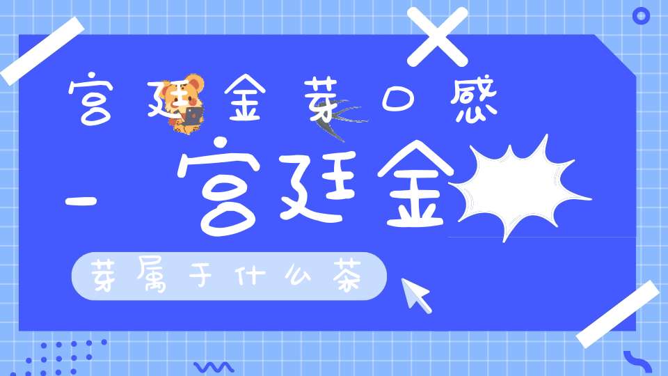 宫廷金芽口感_宫廷金芽属于什么茶