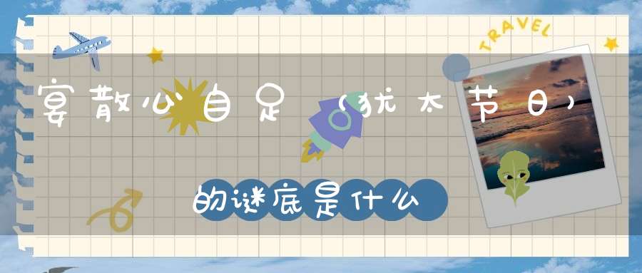 宴散心自足 （犹太节日）的谜底是什么?