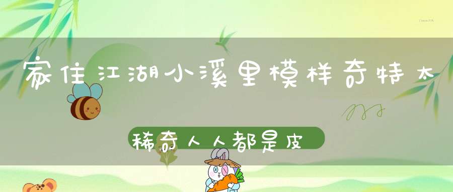 家住江湖小溪里，模样奇特太稀奇，人人都是皮包骨，只有我是骨包皮。 （猜一动物）