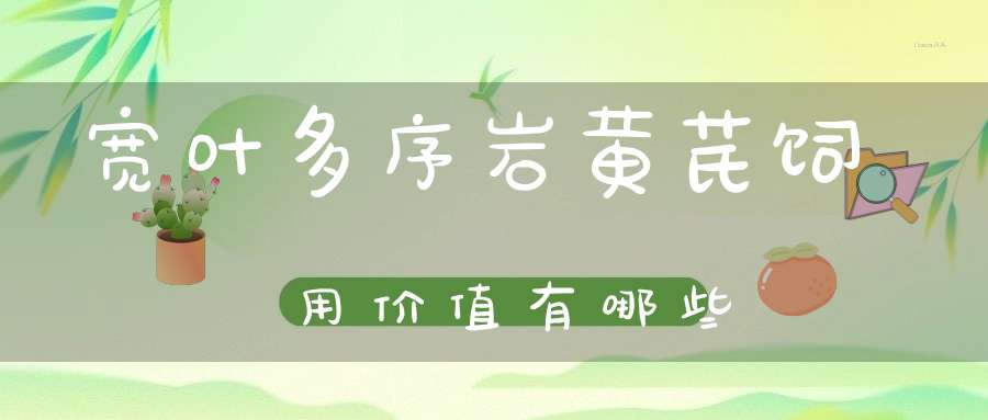 宽叶多序岩黄芪饲用价值有哪些？