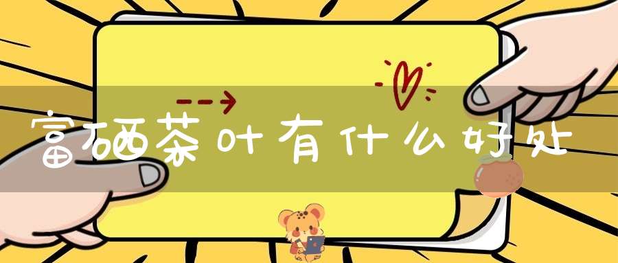 富硒茶叶有什么好处