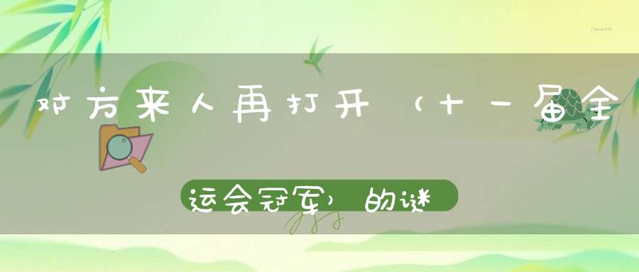 对方来人再打开 （十一届全运会冠军）的谜底是什么?
