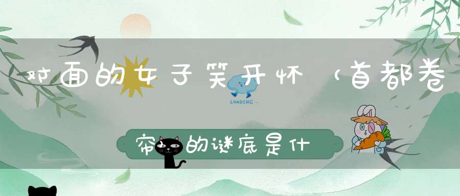 对面的女子笑开怀 （首都卷帘）的谜底是什么?