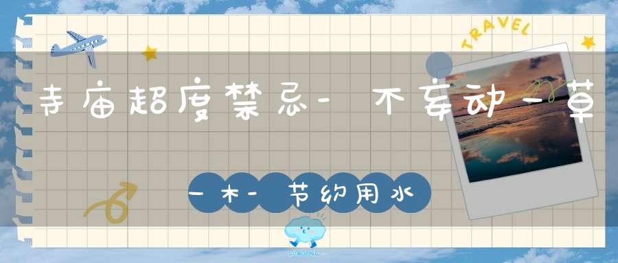 寺庙超度禁忌-不妄动一草一木-节约用水用电