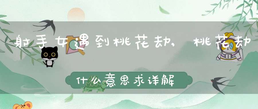 射手女遇到桃花劫,桃花劫什么意思？求详解！