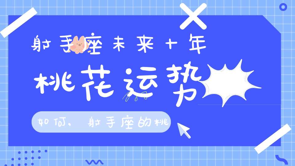 射手座未来十年桃花运势如何,射手座的桃花运？