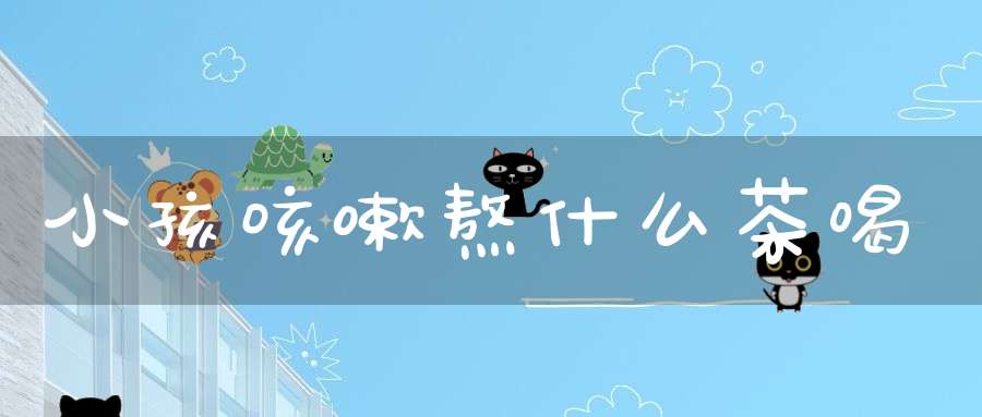 小孩咳嗽熬什么茶喝