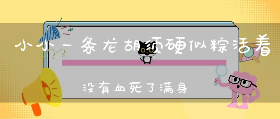 小小一条龙，胡须硬似粽，活着没有血，死了满身红（打一动物）