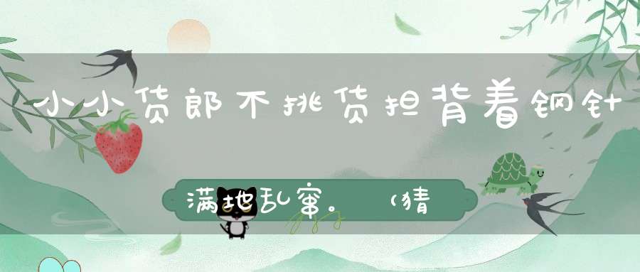 小小货郎，不挑货担，背着钢针，满地乱窜。 （猜一动物）