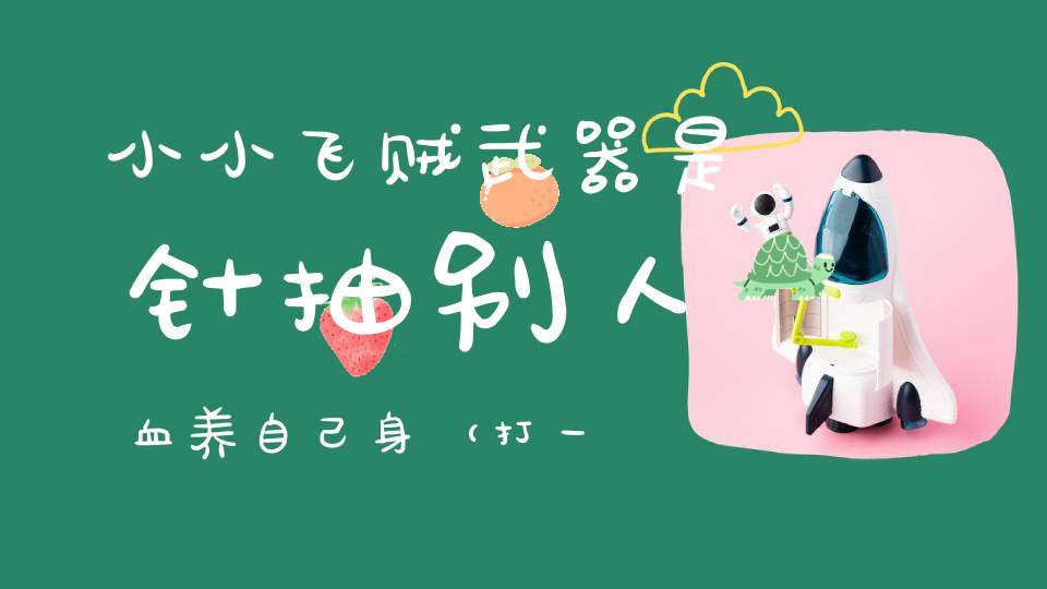 小小飞贼，武器是针，抽别人血，养自己身（打一动物）
