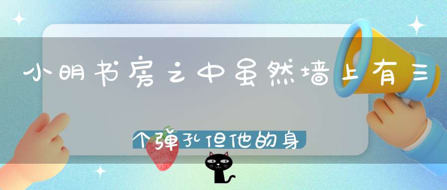 小明书房之中，虽然墙上有三个弹孔，但他的身上却没有外伤，你猜