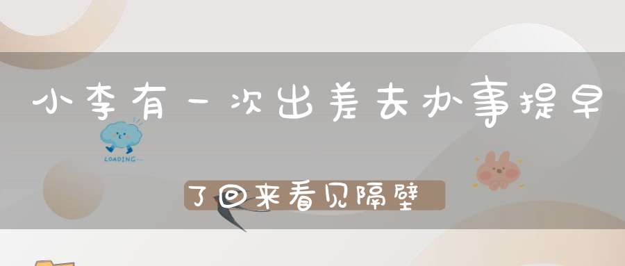 小李有一次出差去办事，提早了回来，看见隔壁的小明同自己的妻子