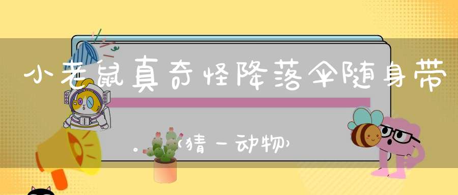 小老鼠，真奇怪，降落伞，随身带。 （猜一动物）