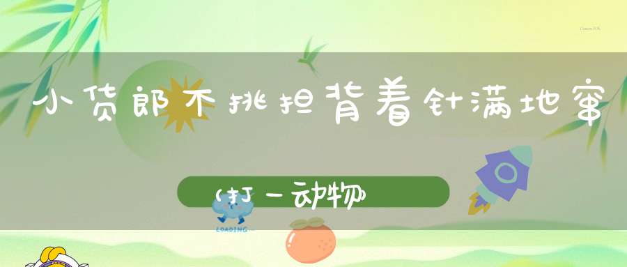 小货郎，不挑担，背着针，满地窜（打一动物）