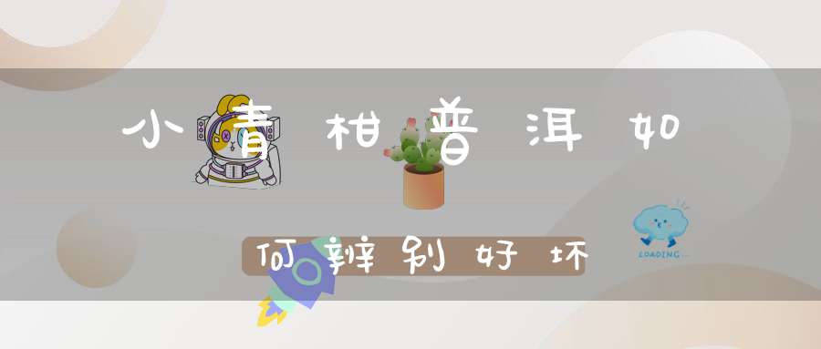 小青柑普洱如何辨别好坏
