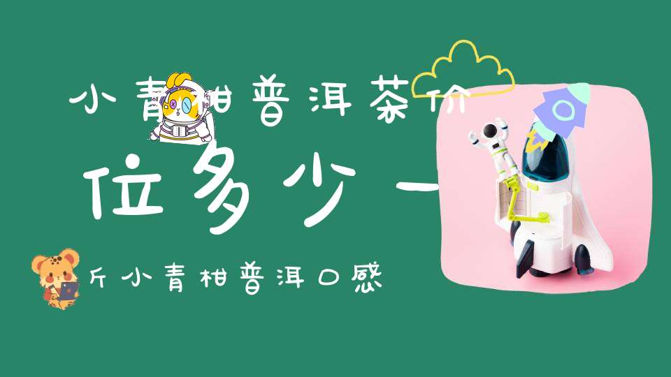 小青柑普洱茶价位多少一斤小青柑普洱口感是怎样的