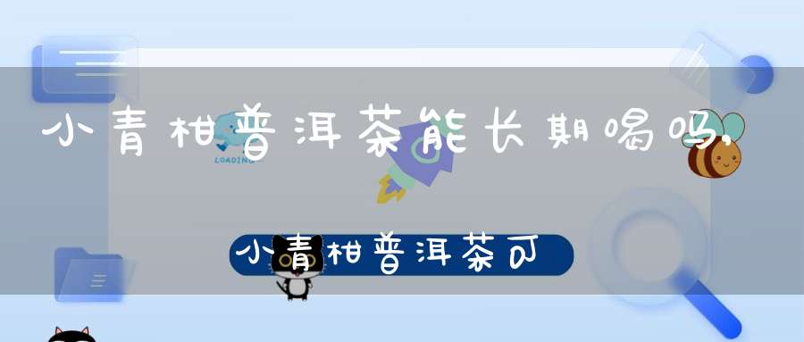 小青柑普洱茶能长期喝吗,小青柑普洱茶可以存放多久