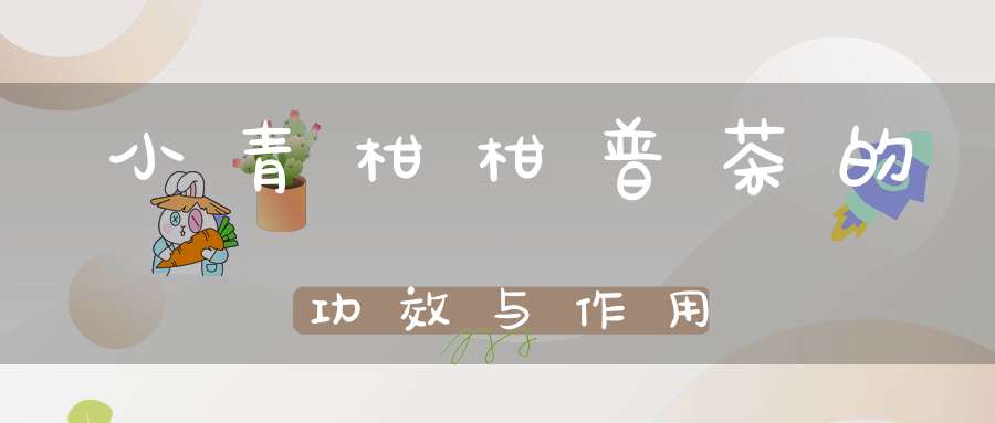 小青柑柑普茶的功效与作用