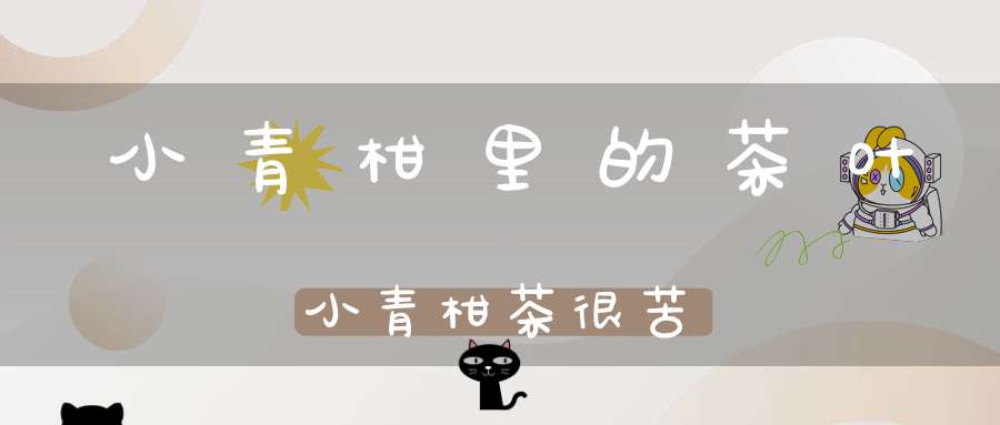 小青柑里的茶叶小青柑茶很苦