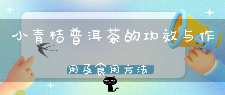 小青桔普洱茶的功效与作用及食用方法