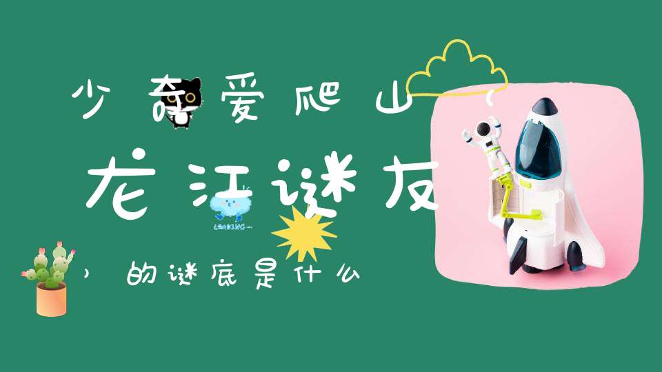 少奇爱爬山 （龙江谜友）的谜底是什么?