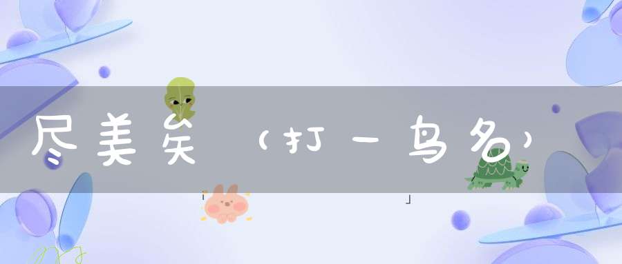 尽美矣（打一鸟名）