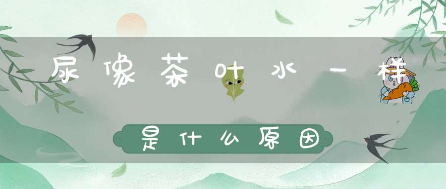 尿像茶叶水一样是什么原因