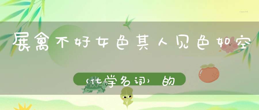 展禽不好女色，其人见色如空 （化学名词）的谜底是什么?