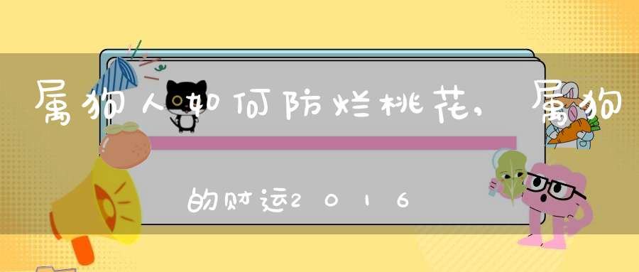 属狗人如何防烂桃花,属狗的财运2016，1970年出生的三月十九日