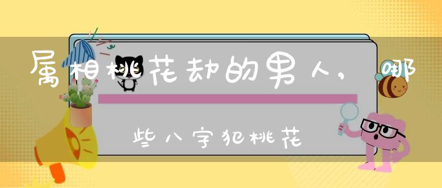 属相桃花劫的男人,哪些八字犯桃花