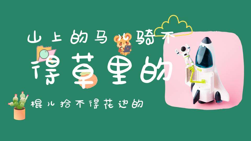 山上的马儿骑不得，草里的棍儿拾不得，花边的草鞋穿不得（打三种