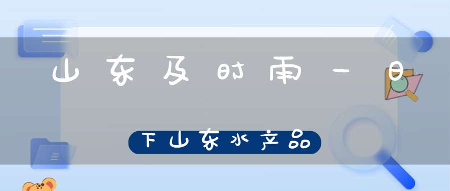 山东及时雨，一日下山东 水产品