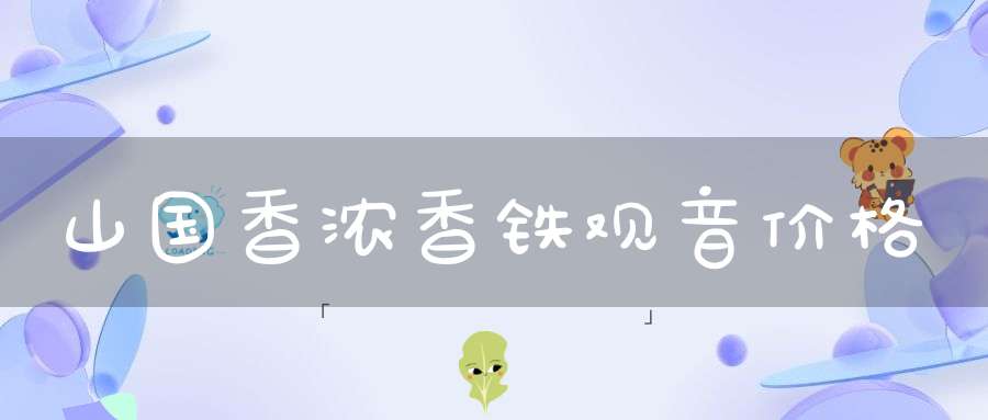 山国香浓香铁观音价格