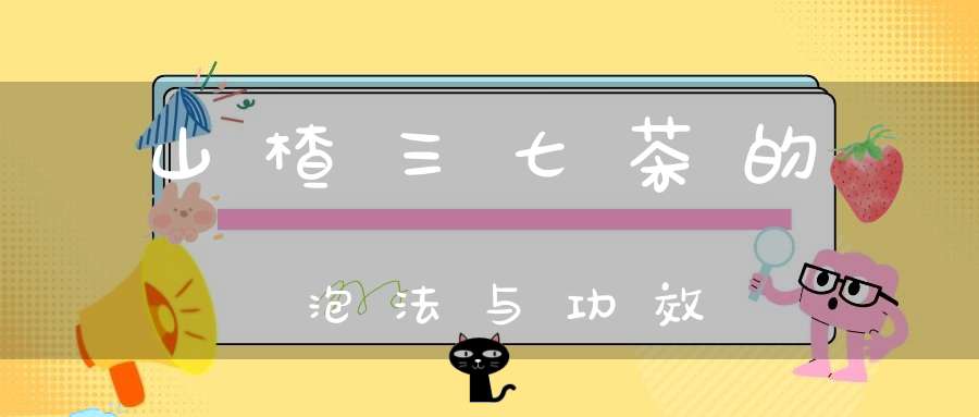 山楂三七茶的泡法与功效