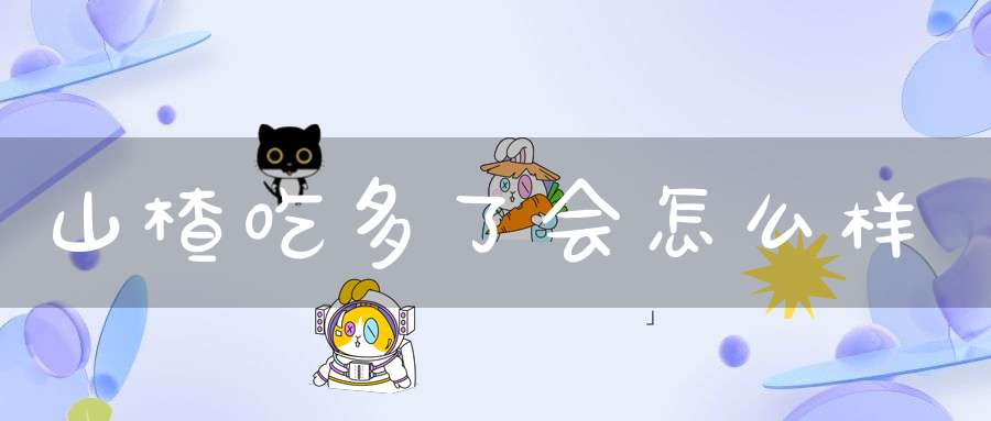 山楂吃多了会怎么样?