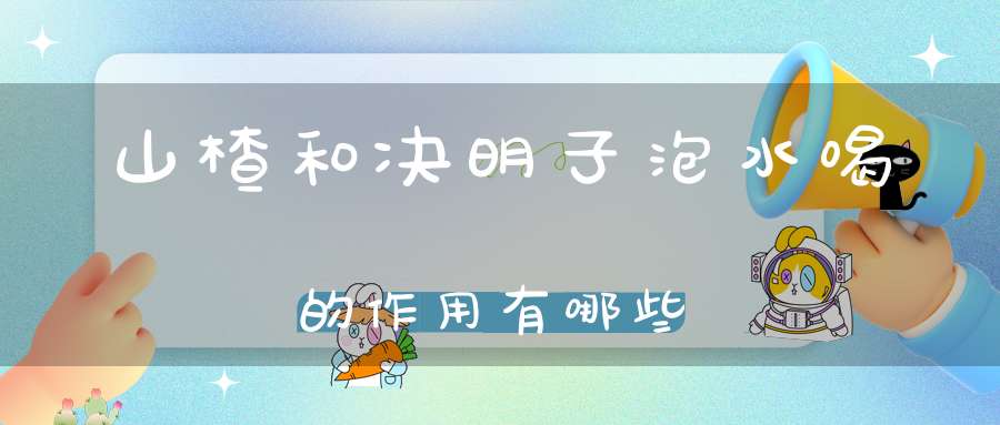 山楂和决明子泡水喝的作用有哪些