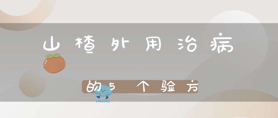 山楂外用治病的5个验方