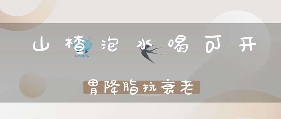 山楂泡水喝可开胃降脂抗衰老