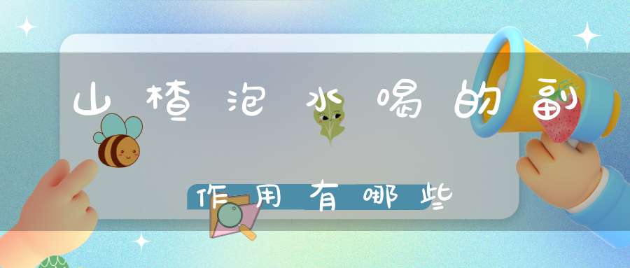 山楂泡水喝的副作用有哪些