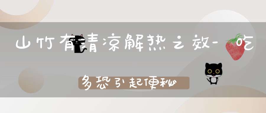 山竹有清凉解热之效-吃多恐引起便秘