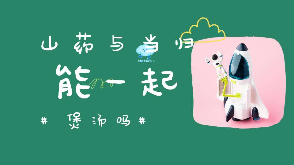 山药与当归能一起煲汤吗？