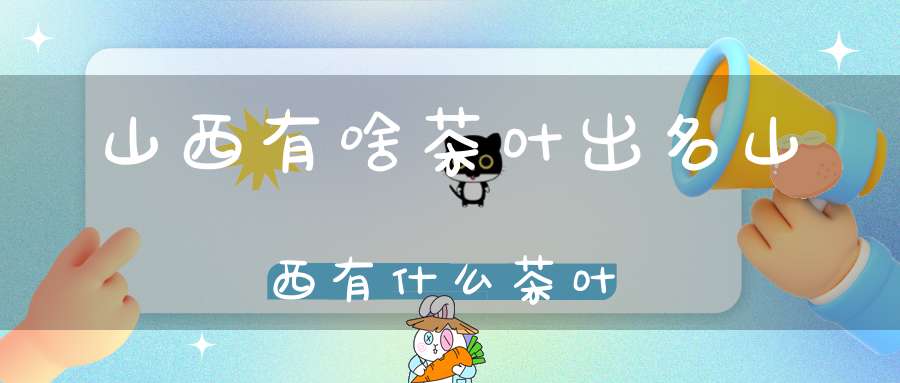 山西有啥茶叶出名山西有什么茶叶