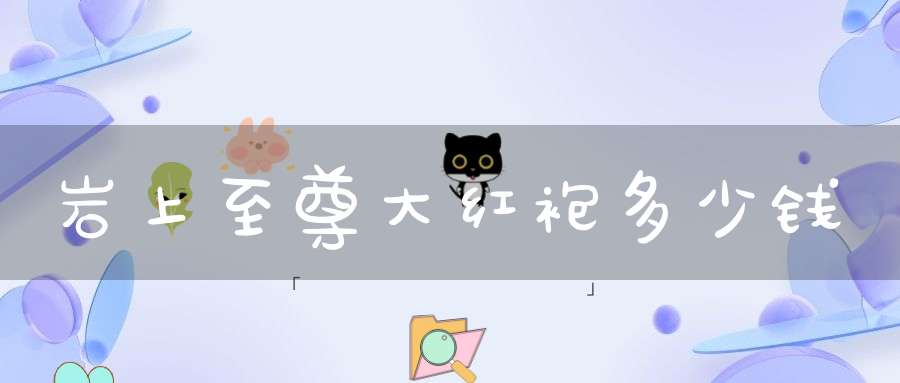 岩上至尊大红袍多少钱