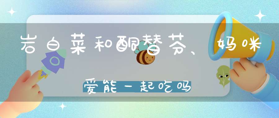 岩白菜和酮替芬、妈咪爱能一起吃吗？