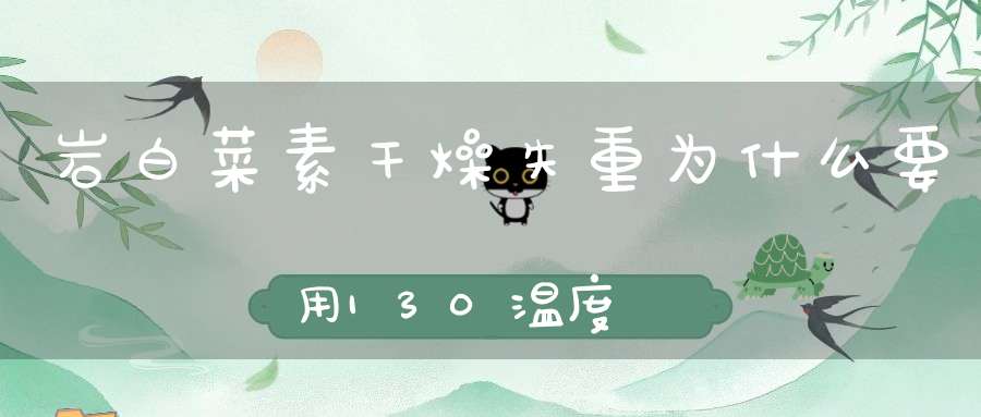岩白菜素干燥失重为什么要用130温度？