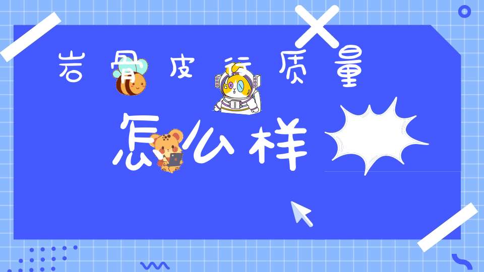 岩骨皮行质量怎么样